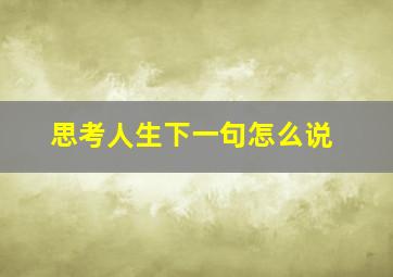 思考人生下一句怎么说