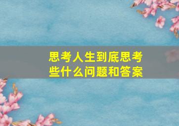 思考人生到底思考些什么问题和答案