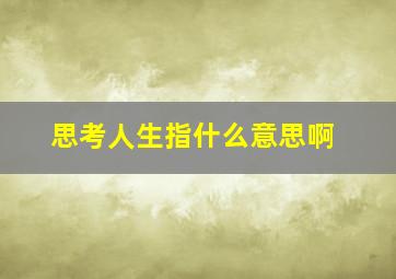 思考人生指什么意思啊