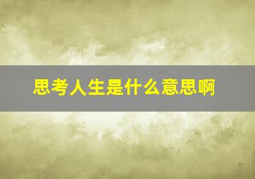 思考人生是什么意思啊