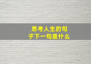 思考人生的句子下一句是什么