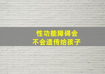 性功能障碍会不会遗传给孩子