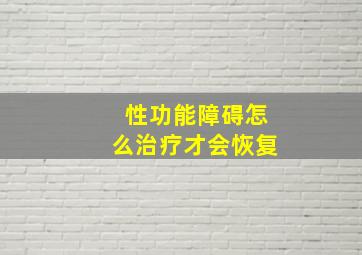 性功能障碍怎么治疗才会恢复