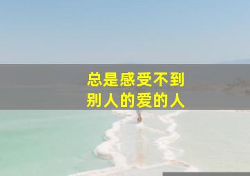 总是感受不到别人的爱的人