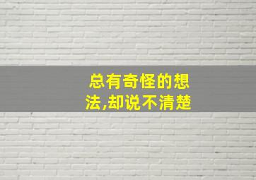 总有奇怪的想法,却说不清楚