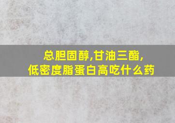 总胆固醇,甘油三酯,低密度脂蛋白高吃什么药