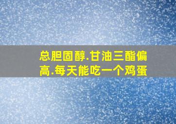 总胆固醇.甘油三酯偏高.每天能吃一个鸡蛋