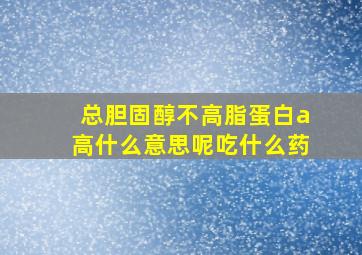 总胆固醇不高脂蛋白a高什么意思呢吃什么药