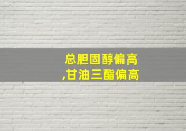 总胆固醇偏高,甘油三酯偏高