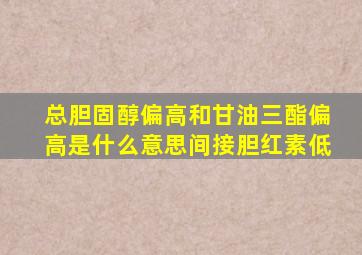 总胆固醇偏高和甘油三酯偏高是什么意思间接胆红素低