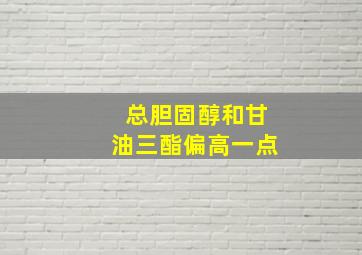 总胆固醇和甘油三酯偏高一点