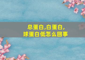 总蛋白,白蛋白,球蛋白低怎么回事