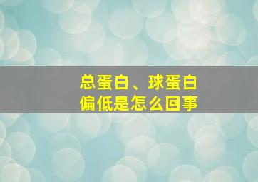 总蛋白、球蛋白偏低是怎么回事