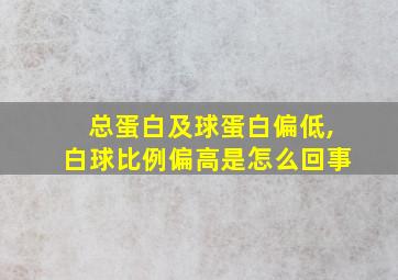 总蛋白及球蛋白偏低,白球比例偏高是怎么回事