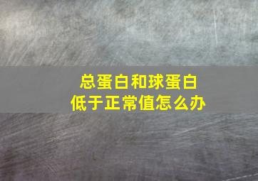 总蛋白和球蛋白低于正常值怎么办