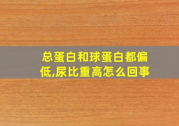 总蛋白和球蛋白都偏低,尿比重高怎么回事