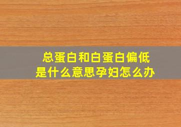 总蛋白和白蛋白偏低是什么意思孕妇怎么办