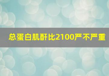 总蛋白肌酐比2100严不严重