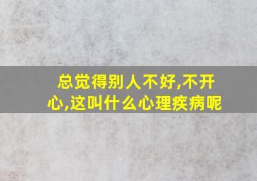 总觉得别人不好,不开心,这叫什么心理疾病呢