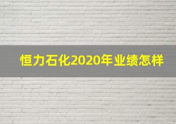 恒力石化2020年业绩怎样