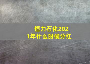 恒力石化2021年什么时候分红