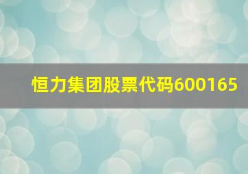 恒力集团股票代码600165