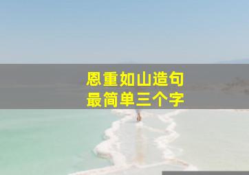 恩重如山造句最简单三个字