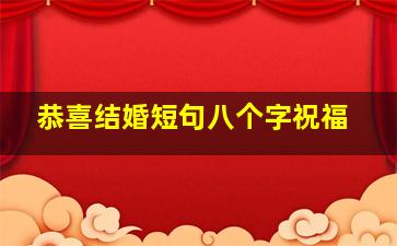 恭喜结婚短句八个字祝福