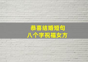 恭喜结婚短句八个字祝福女方