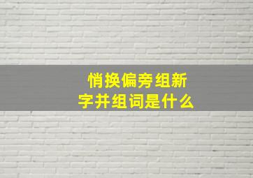 悄换偏旁组新字并组词是什么