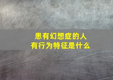 患有幻想症的人有行为特征是什么