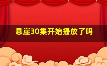 悬崖30集开始播放了吗