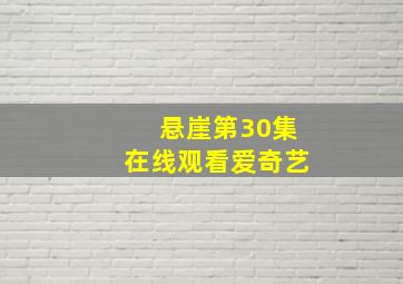 悬崖第30集在线观看爱奇艺