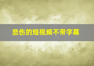 悲伤的短视频不带字幕