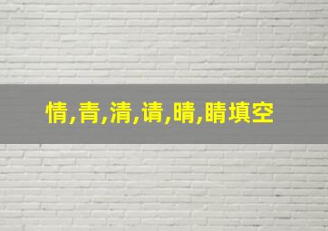 情,青,清,请,晴,睛填空