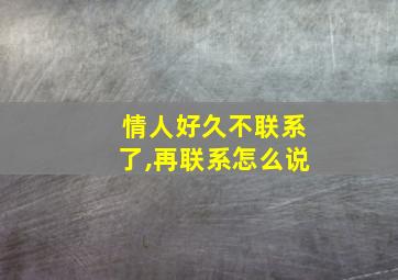 情人好久不联系了,再联系怎么说