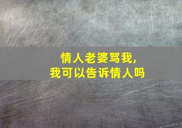 情人老婆骂我,我可以告诉情人吗