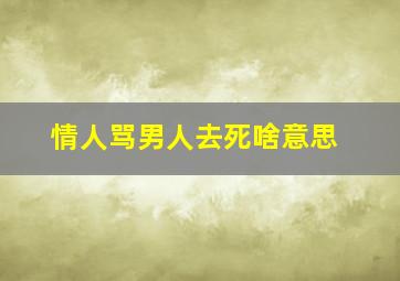 情人骂男人去死啥意思