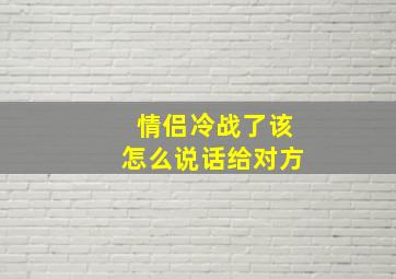 情侣冷战了该怎么说话给对方