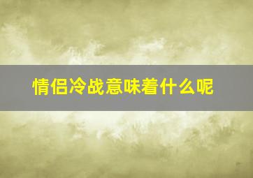 情侣冷战意味着什么呢