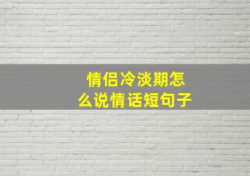 情侣冷淡期怎么说情话短句子