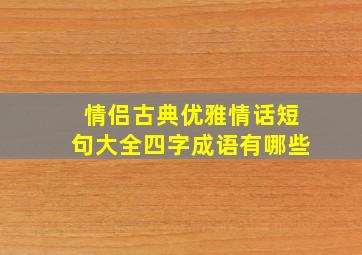 情侣古典优雅情话短句大全四字成语有哪些