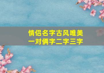 情侣名字古风唯美一对俩字二字三字