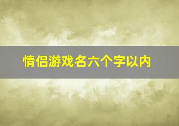 情侣游戏名六个字以内