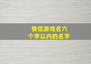 情侣游戏名六个字以内的名字