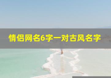 情侣网名6字一对古风名字