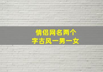 情侣网名两个字古风一男一女