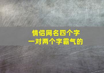 情侣网名四个字一对两个字霸气的