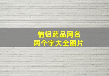 情侣药品网名两个字大全图片