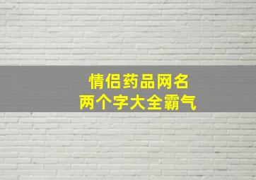 情侣药品网名两个字大全霸气